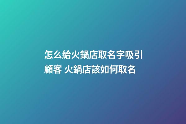 怎么給火鍋店取名字吸引顧客 火鍋店該如何取名-第1張-店鋪起名-玄機派